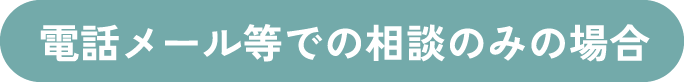 電話メール等での相談のみの場合
